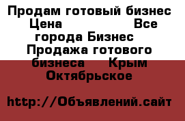 Продам готовый бизнес › Цена ­ 7 000 000 - Все города Бизнес » Продажа готового бизнеса   . Крым,Октябрьское